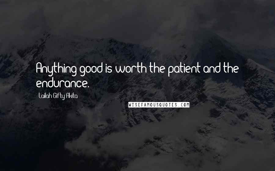 Lailah Gifty Akita Quotes: Anything good is worth the patient and the endurance.