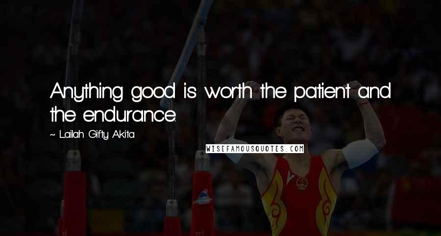 Lailah Gifty Akita Quotes: Anything good is worth the patient and the endurance.
