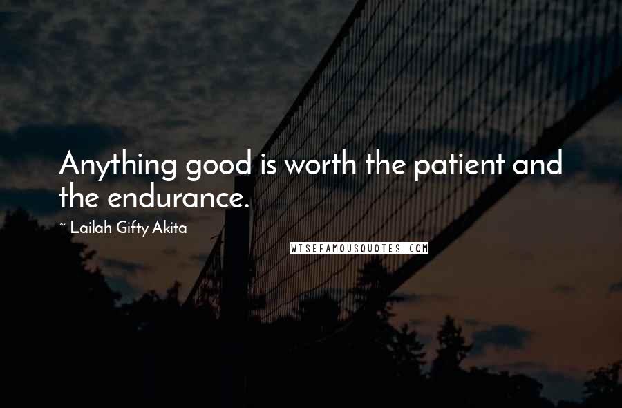 Lailah Gifty Akita Quotes: Anything good is worth the patient and the endurance.