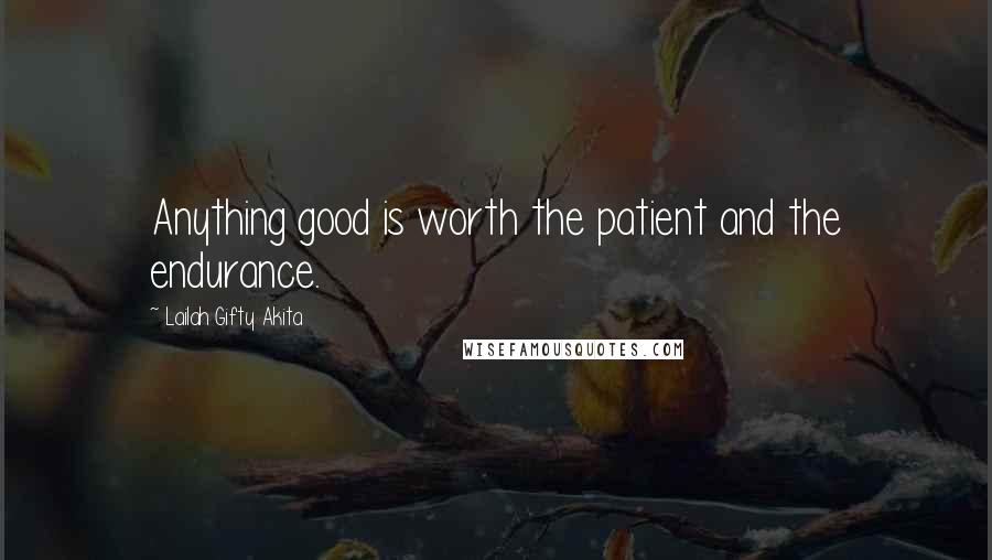 Lailah Gifty Akita Quotes: Anything good is worth the patient and the endurance.