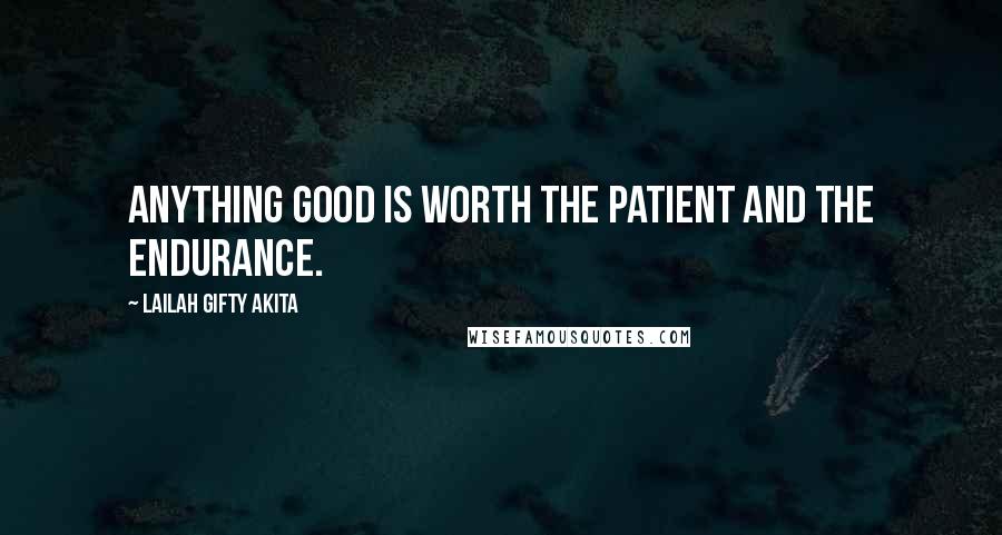 Lailah Gifty Akita Quotes: Anything good is worth the patient and the endurance.