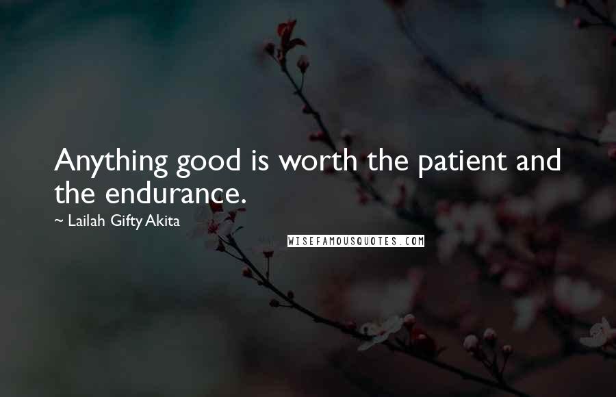 Lailah Gifty Akita Quotes: Anything good is worth the patient and the endurance.