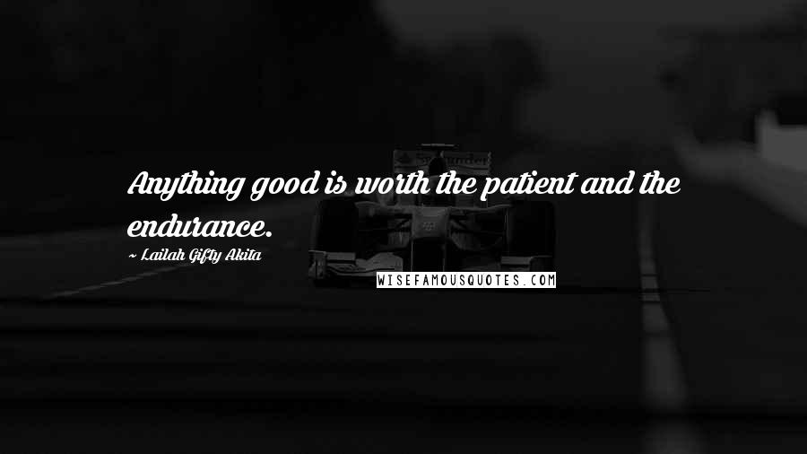 Lailah Gifty Akita Quotes: Anything good is worth the patient and the endurance.