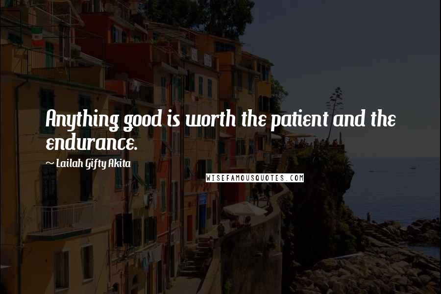 Lailah Gifty Akita Quotes: Anything good is worth the patient and the endurance.