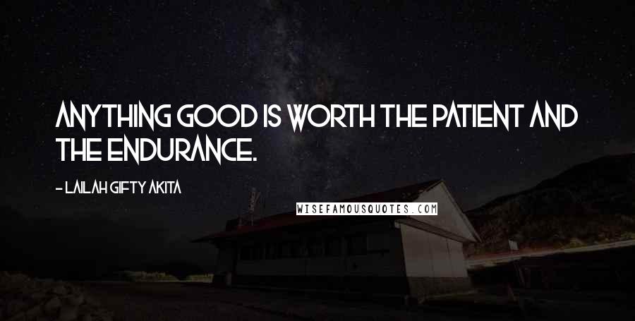 Lailah Gifty Akita Quotes: Anything good is worth the patient and the endurance.