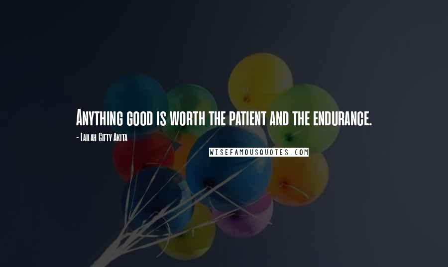 Lailah Gifty Akita Quotes: Anything good is worth the patient and the endurance.