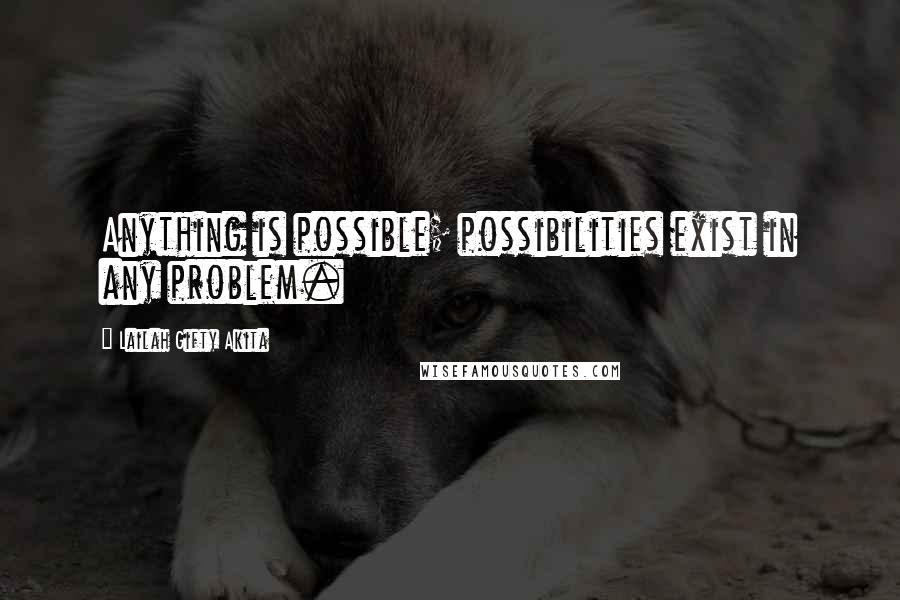 Lailah Gifty Akita Quotes: Anything is possible; possibilities exist in any problem.