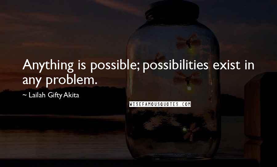 Lailah Gifty Akita Quotes: Anything is possible; possibilities exist in any problem.