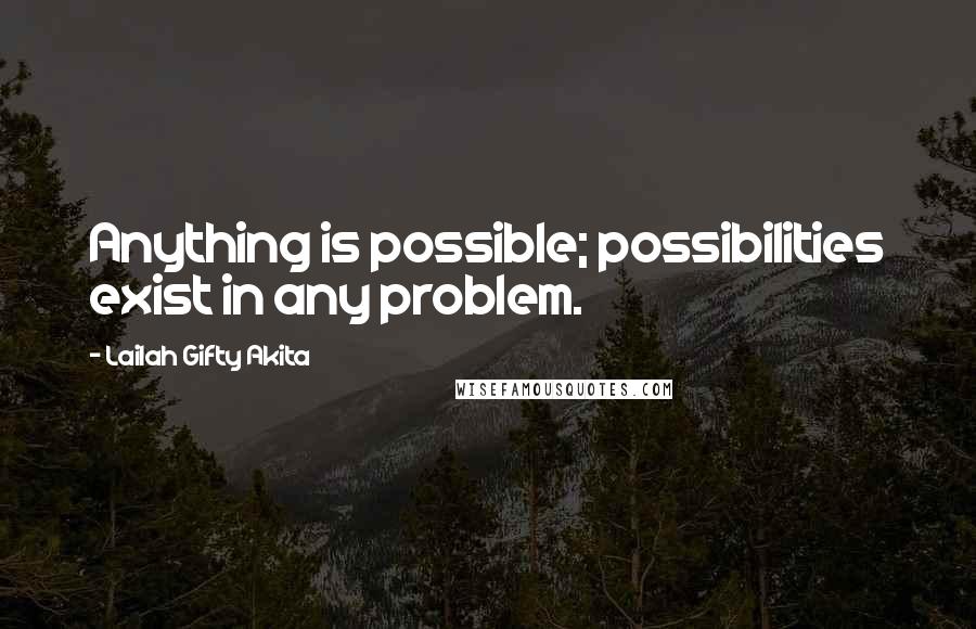 Lailah Gifty Akita Quotes: Anything is possible; possibilities exist in any problem.