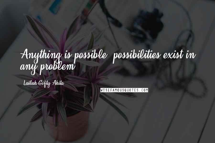 Lailah Gifty Akita Quotes: Anything is possible; possibilities exist in any problem.