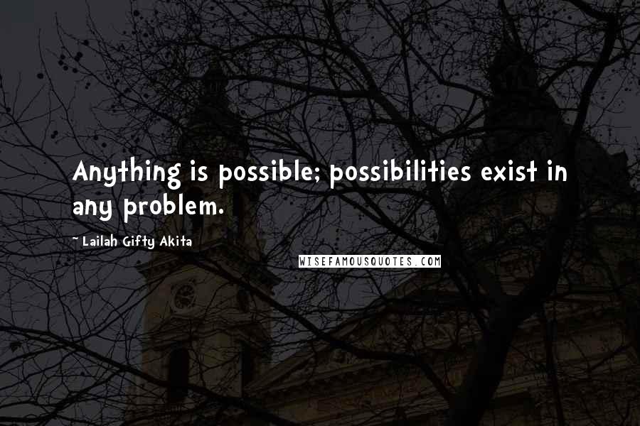 Lailah Gifty Akita Quotes: Anything is possible; possibilities exist in any problem.