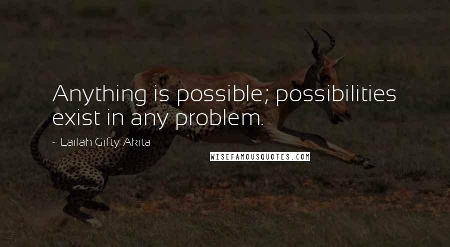 Lailah Gifty Akita Quotes: Anything is possible; possibilities exist in any problem.