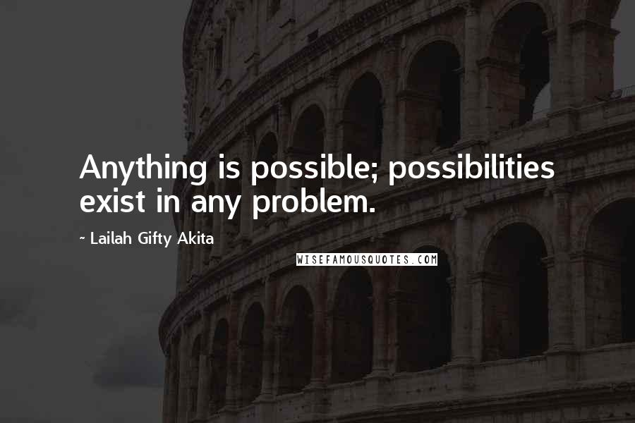 Lailah Gifty Akita Quotes: Anything is possible; possibilities exist in any problem.