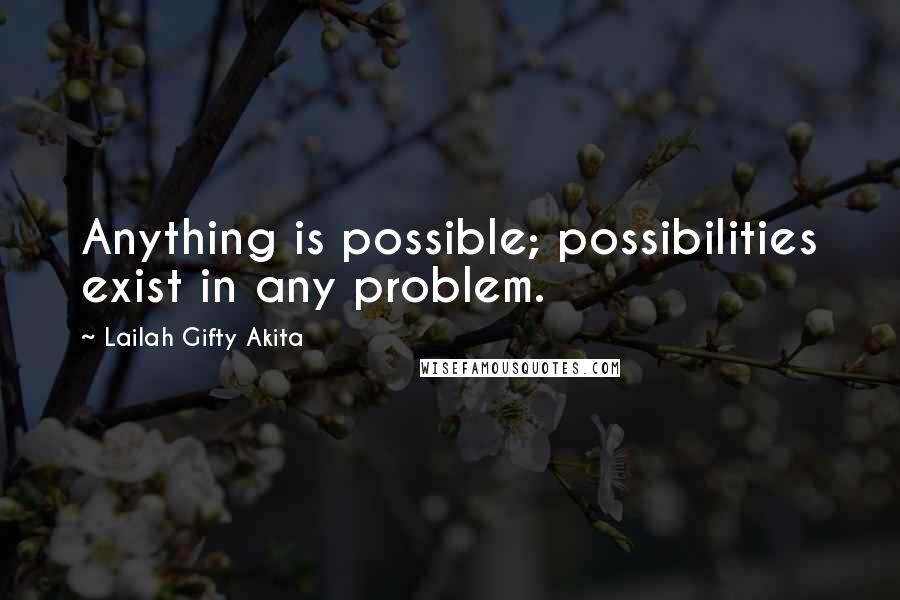 Lailah Gifty Akita Quotes: Anything is possible; possibilities exist in any problem.