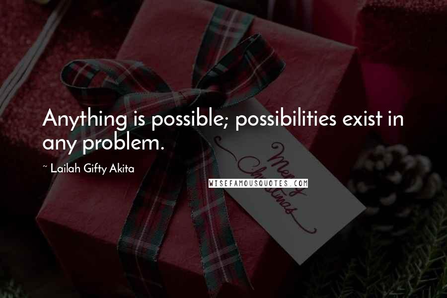 Lailah Gifty Akita Quotes: Anything is possible; possibilities exist in any problem.