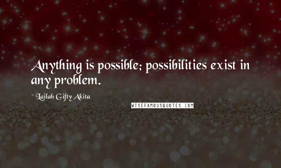 Lailah Gifty Akita Quotes: Anything is possible; possibilities exist in any problem.