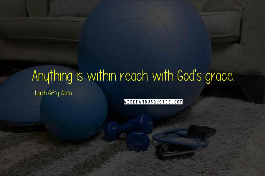 Lailah Gifty Akita Quotes: Anything is within reach with God's grace.