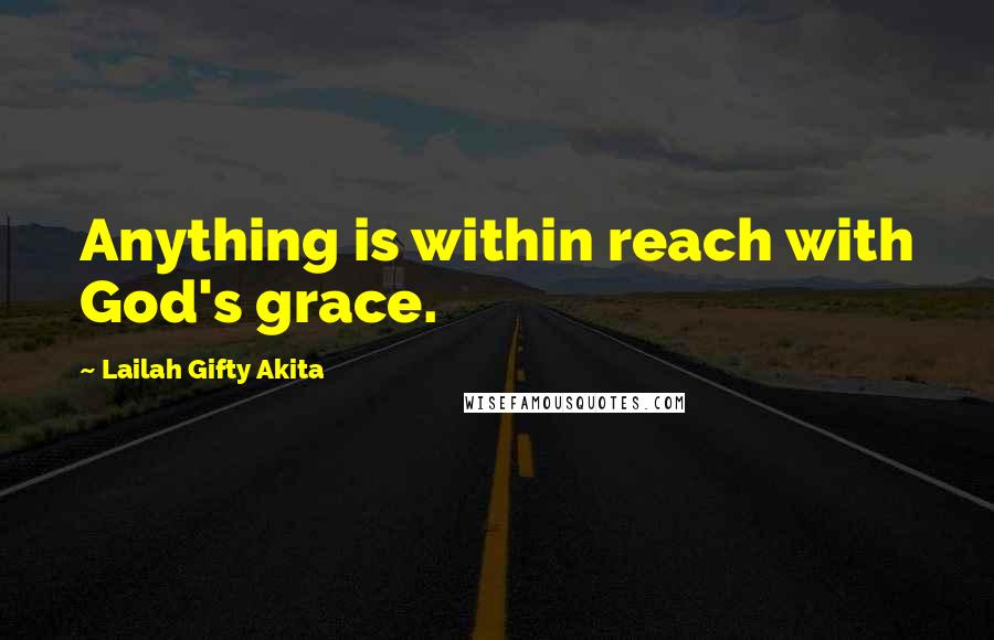 Lailah Gifty Akita Quotes: Anything is within reach with God's grace.