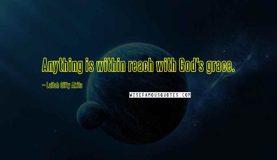 Lailah Gifty Akita Quotes: Anything is within reach with God's grace.