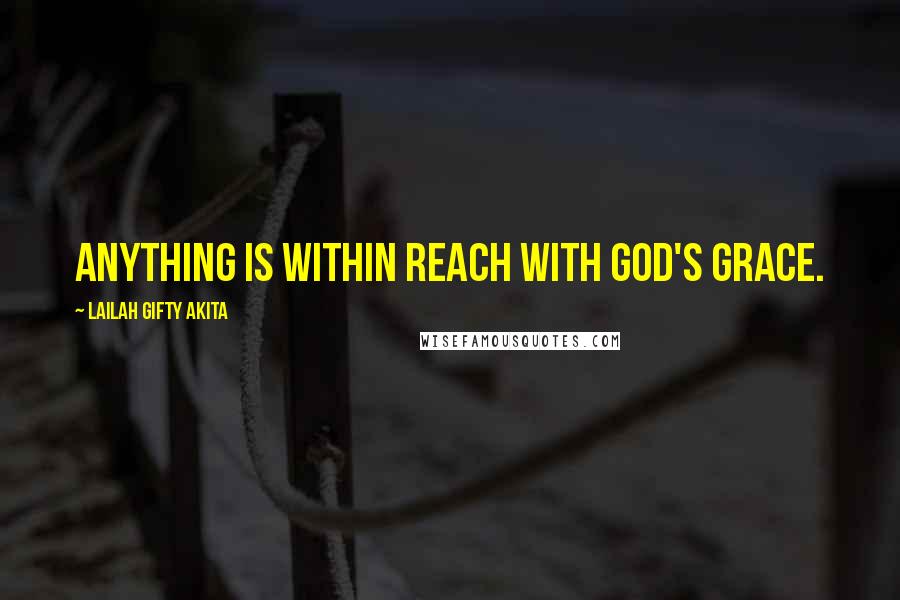 Lailah Gifty Akita Quotes: Anything is within reach with God's grace.