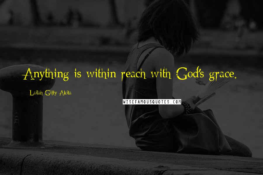 Lailah Gifty Akita Quotes: Anything is within reach with God's grace.