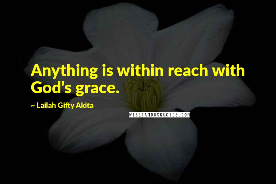 Lailah Gifty Akita Quotes: Anything is within reach with God's grace.