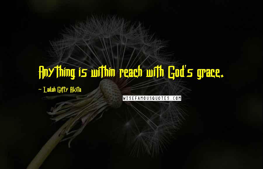 Lailah Gifty Akita Quotes: Anything is within reach with God's grace.