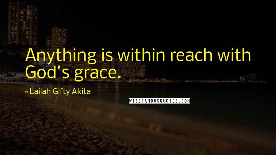 Lailah Gifty Akita Quotes: Anything is within reach with God's grace.