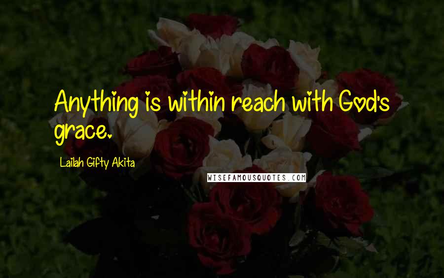 Lailah Gifty Akita Quotes: Anything is within reach with God's grace.