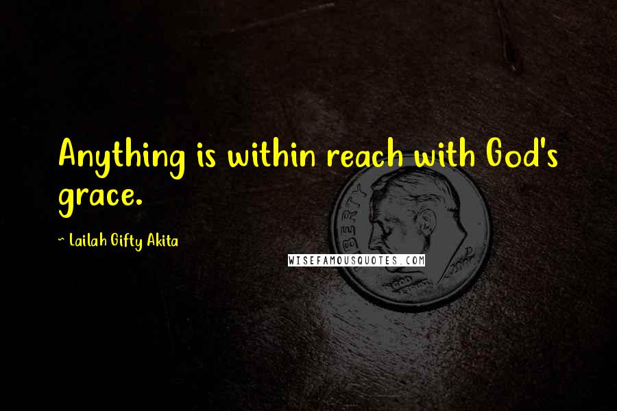 Lailah Gifty Akita Quotes: Anything is within reach with God's grace.