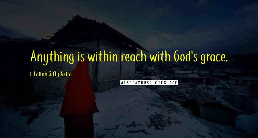 Lailah Gifty Akita Quotes: Anything is within reach with God's grace.