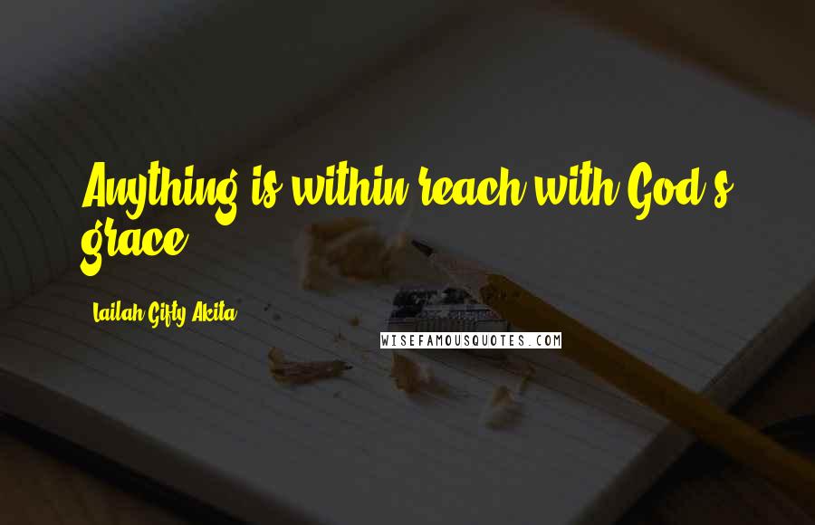 Lailah Gifty Akita Quotes: Anything is within reach with God's grace.