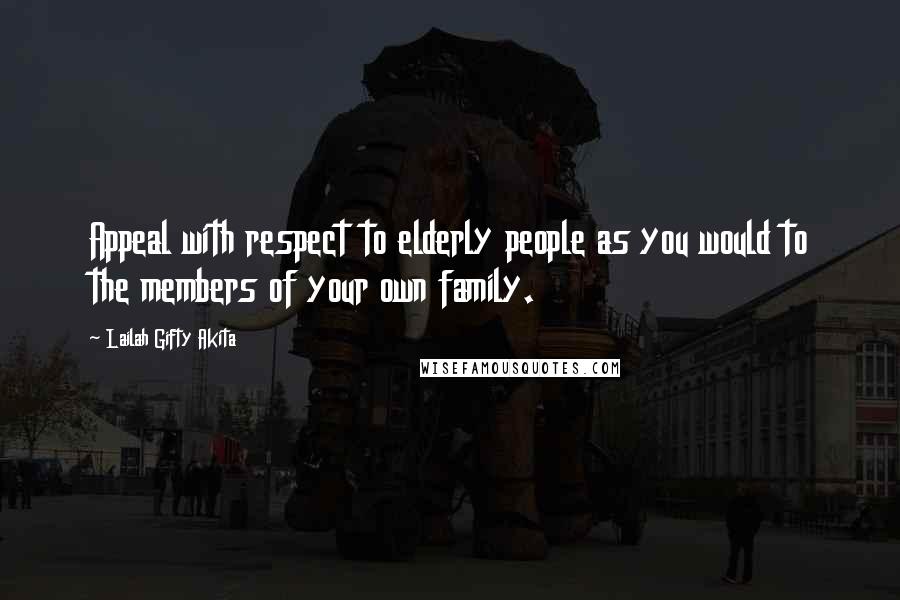 Lailah Gifty Akita Quotes: Appeal with respect to elderly people as you would to the members of your own family.