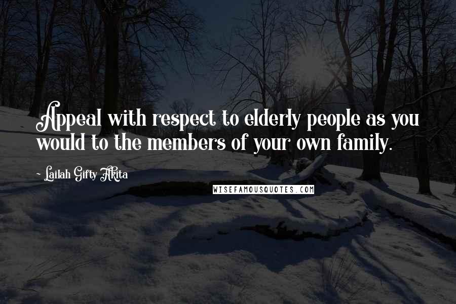 Lailah Gifty Akita Quotes: Appeal with respect to elderly people as you would to the members of your own family.