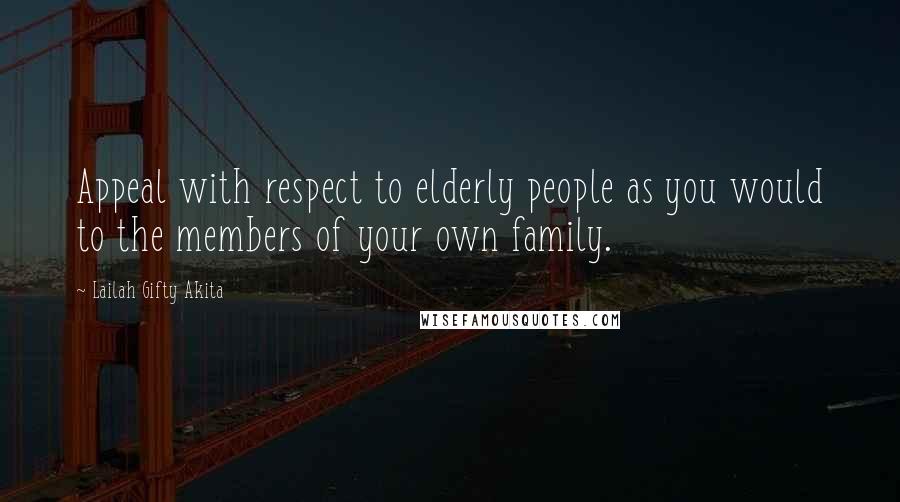 Lailah Gifty Akita Quotes: Appeal with respect to elderly people as you would to the members of your own family.