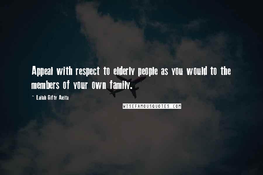 Lailah Gifty Akita Quotes: Appeal with respect to elderly people as you would to the members of your own family.