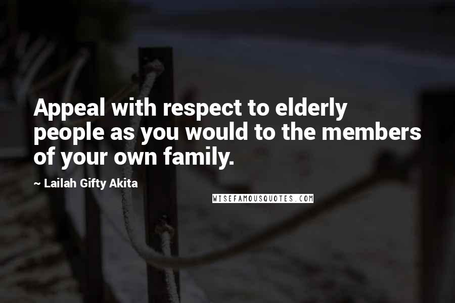 Lailah Gifty Akita Quotes: Appeal with respect to elderly people as you would to the members of your own family.