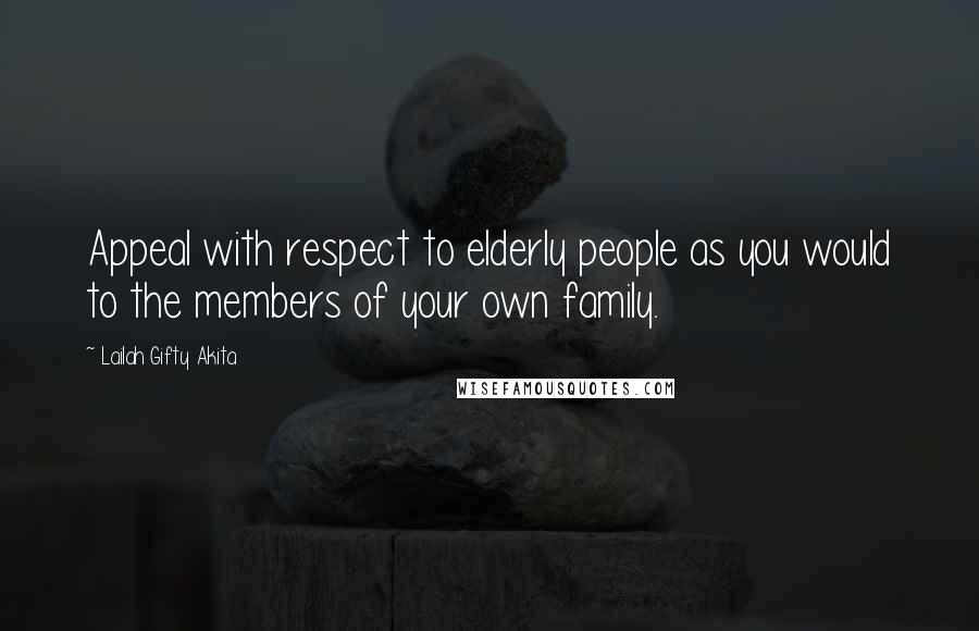 Lailah Gifty Akita Quotes: Appeal with respect to elderly people as you would to the members of your own family.