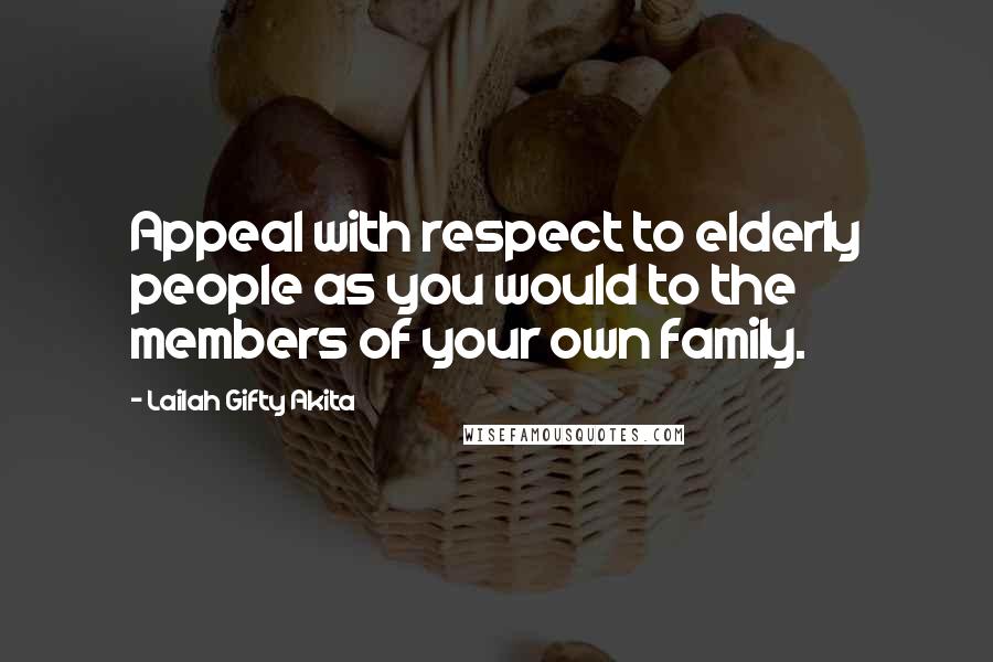 Lailah Gifty Akita Quotes: Appeal with respect to elderly people as you would to the members of your own family.