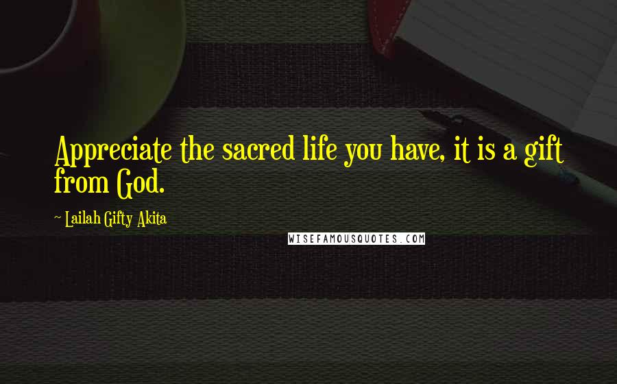 Lailah Gifty Akita Quotes: Appreciate the sacred life you have, it is a gift from God.