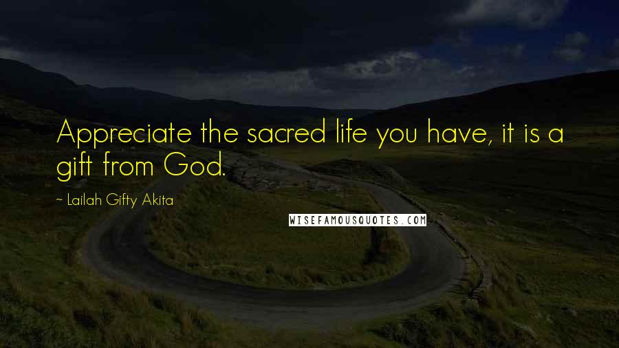 Lailah Gifty Akita Quotes: Appreciate the sacred life you have, it is a gift from God.