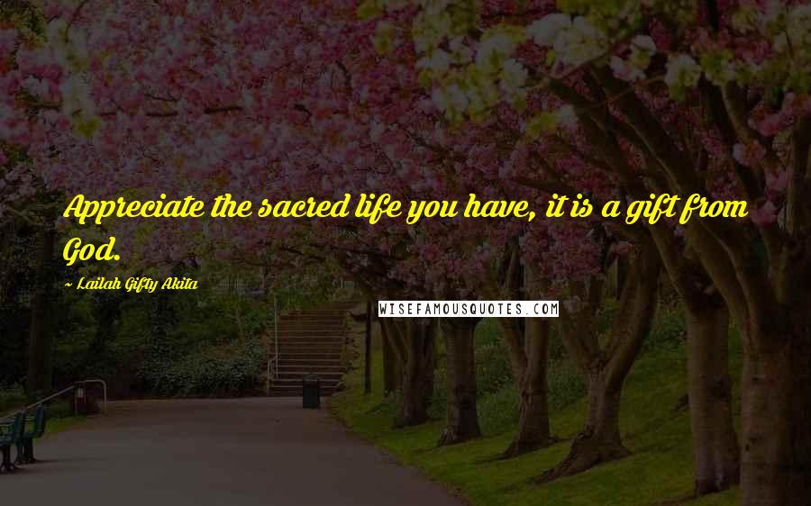 Lailah Gifty Akita Quotes: Appreciate the sacred life you have, it is a gift from God.