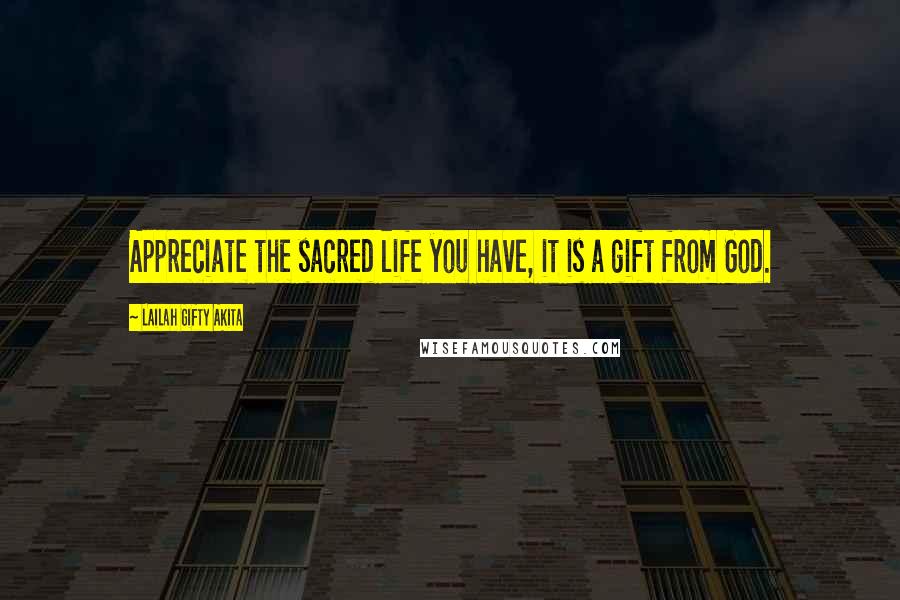 Lailah Gifty Akita Quotes: Appreciate the sacred life you have, it is a gift from God.