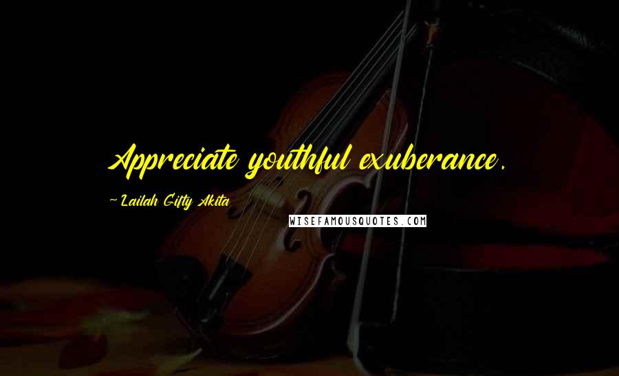 Lailah Gifty Akita Quotes: Appreciate youthful exuberance.