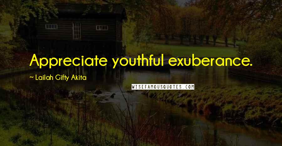 Lailah Gifty Akita Quotes: Appreciate youthful exuberance.