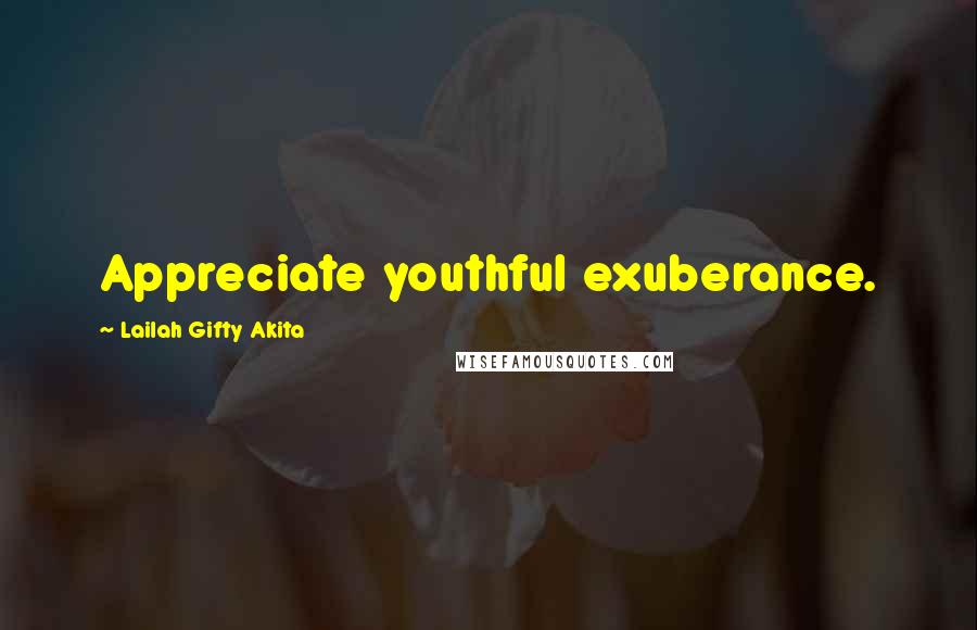 Lailah Gifty Akita Quotes: Appreciate youthful exuberance.