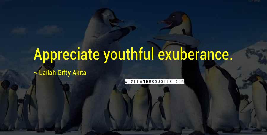 Lailah Gifty Akita Quotes: Appreciate youthful exuberance.
