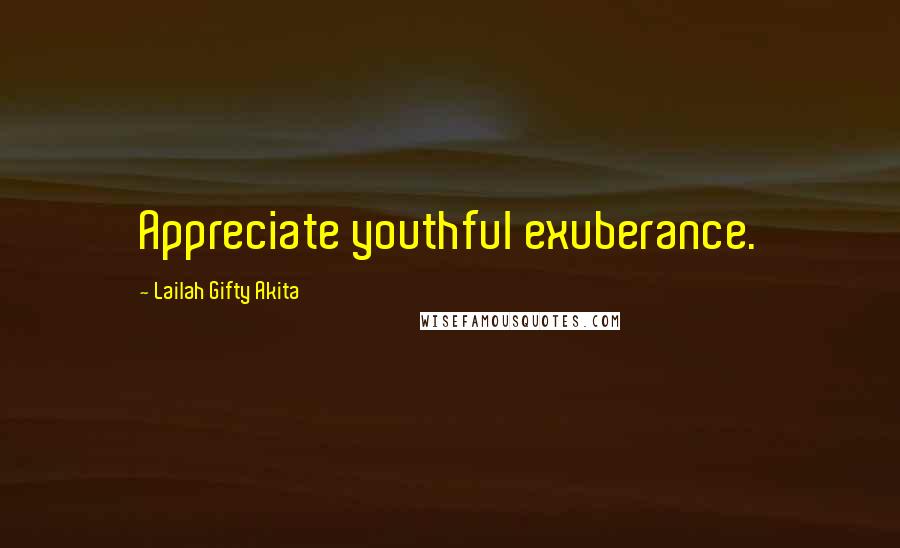 Lailah Gifty Akita Quotes: Appreciate youthful exuberance.