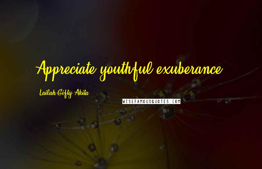 Lailah Gifty Akita Quotes: Appreciate youthful exuberance.