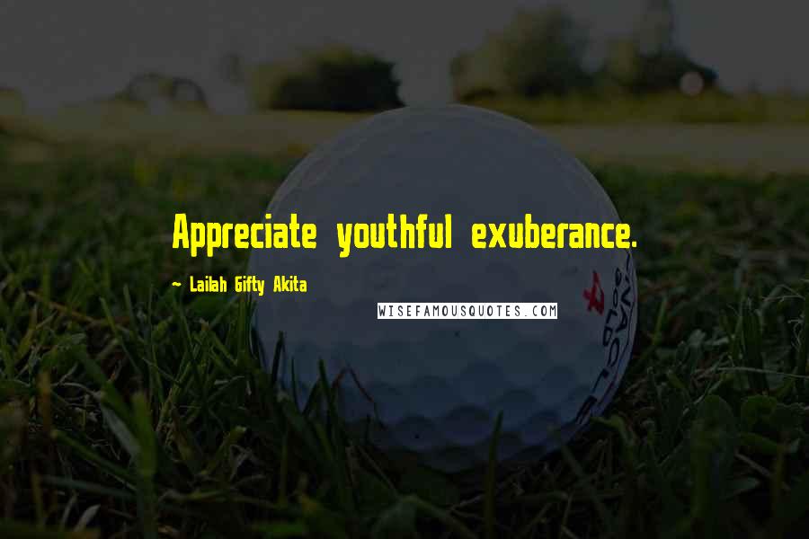 Lailah Gifty Akita Quotes: Appreciate youthful exuberance.